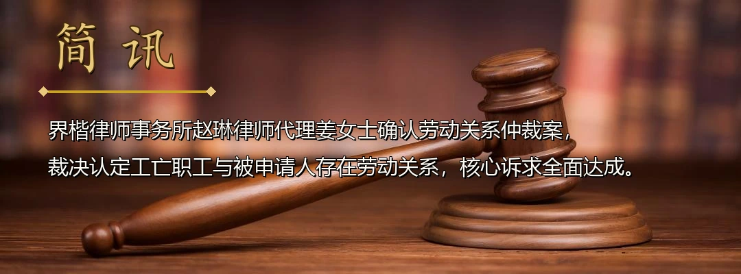 界楷律师赵琳代理确认劳动关系仲裁案胜诉 裁决认定工亡职工与用人单位存在劳动关系配图1